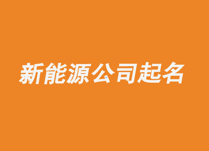 新能源公司起名大全有寓意推薦-探鳴公司起名網(wǎng).png 新能源公司起名大全有寓意推薦-探鳴公司起名網(wǎng).png