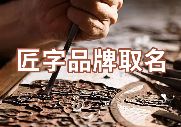 以匠字取個品牌名字有什么說法，帶有匠字商標(biāo)名大全分享！